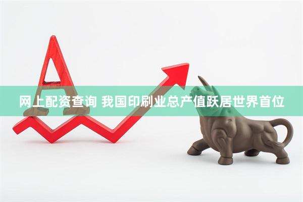 网上配资查询 我国印刷业总产值跃居世界首位