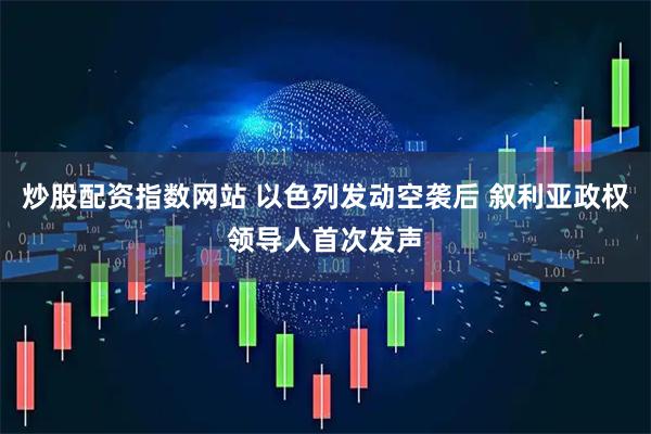 炒股配资指数网站 以色列发动空袭后 叙利亚政权领导人首次发声