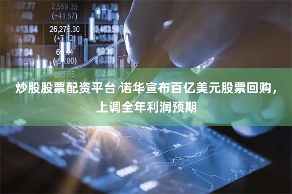 炒股股票配资平台 诺华宣布百亿美元股票回购，上调全年利润预期