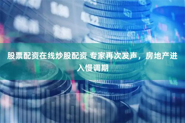 股票配资在线炒股配资 专家再次发声，房地产进入慢调期