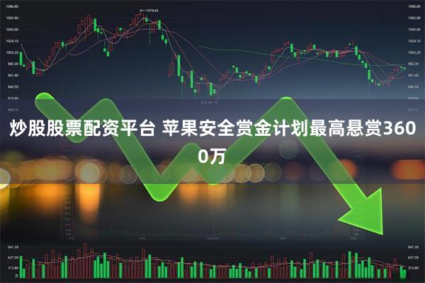 炒股股票配资平台 苹果安全赏金计划最高悬赏3600万