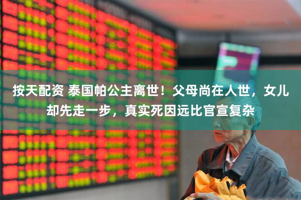 按天配资 泰国帕公主离世！父母尚在人世，女儿却先走一步，真实死因远比官宣复杂
