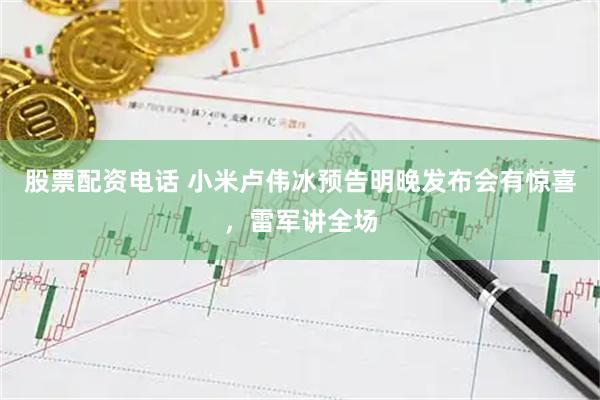 股票配资电话 小米卢伟冰预告明晚发布会有惊喜，雷军讲全场