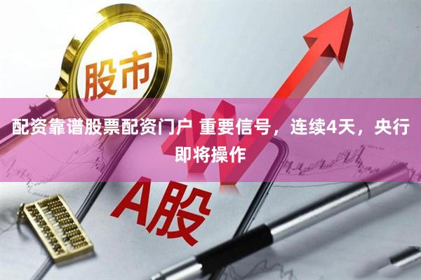 配资靠谱股票配资门户 重要信号，连续4天，央行即将操作