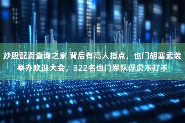 炒股配资查询之家 背后有高人指点，也门胡塞武装举办欢迎大会，322名也门军队俘虏不打不